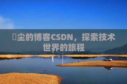 玦尘的博客CSDN,探索技术世界的旅程